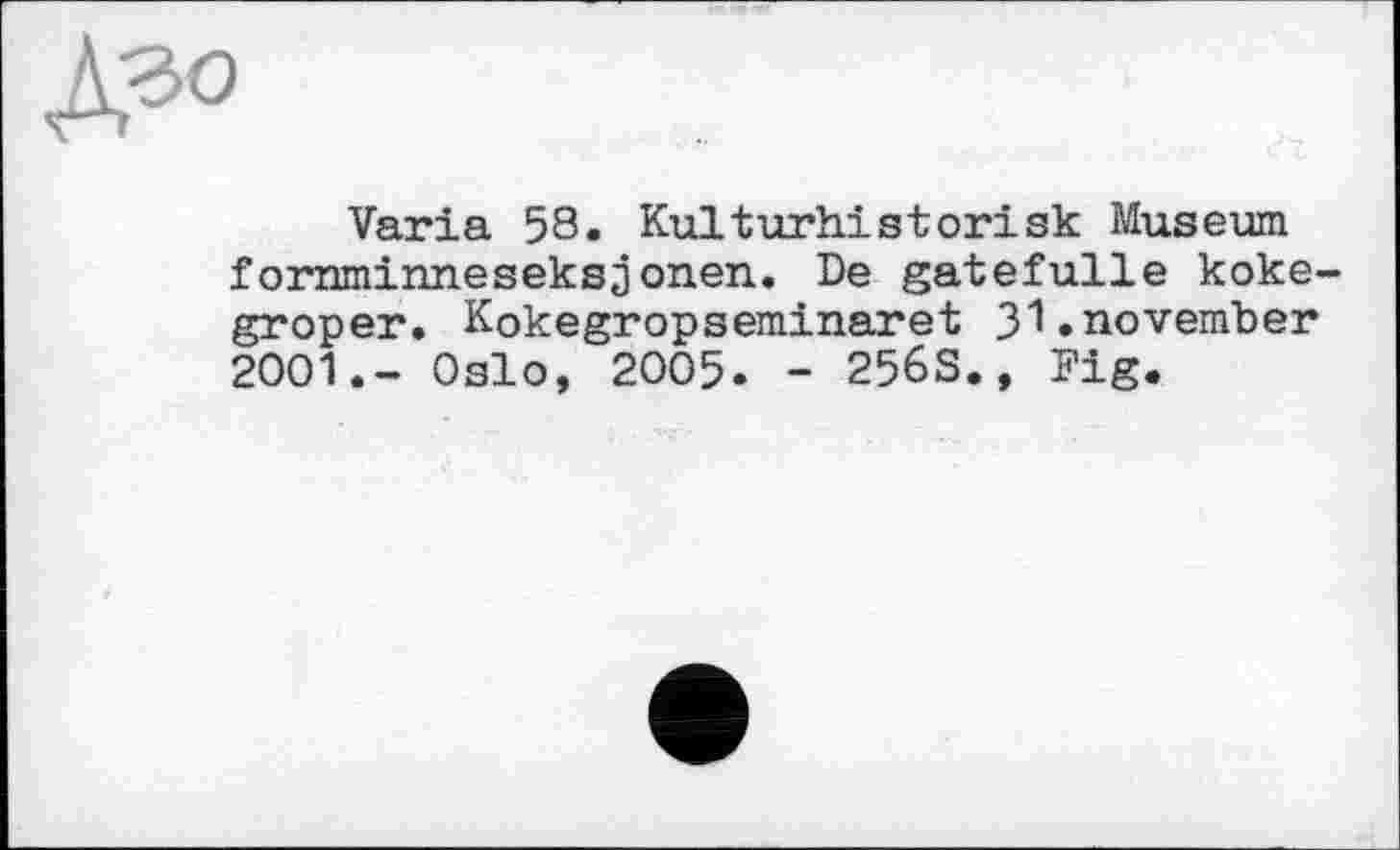 ﻿Varia 58. Kulturhistorisk Museum fornminneseksjonen. De gatefulle koke-groper. Kokegropseminaret J'l.november 2001.- Oslo, 2005. - 256S., Fig.